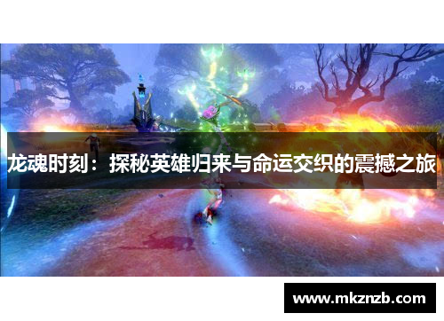 龙魂时刻:探秘英雄归来与命运交织的震撼之旅 龙魂时刻:探秘英雄归来与命运交织的震撼之旅