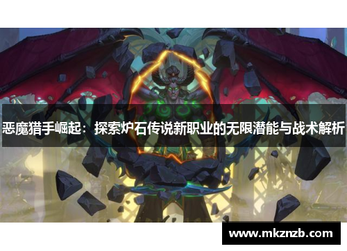 恶魔猎手崛起:探索炉石传说新职业的无限潜能与战术解析 恶魔猎手崛起:探索炉石传说新职业的无限潜能与战术解析