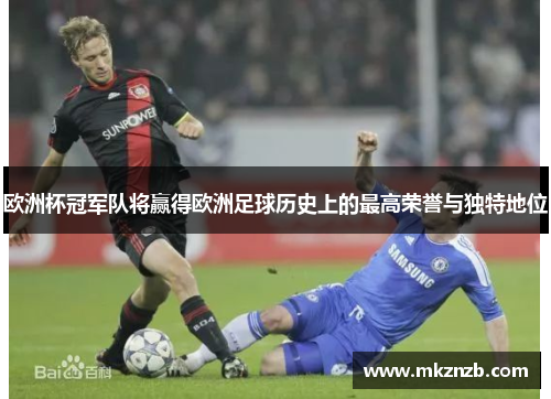 欧洲杯冠军队将赢得欧洲足球历史上的最高荣誉与独特地位